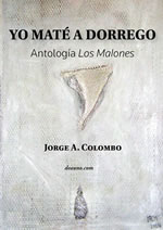 Yo maté a Dorrego. Antología Los Malones, de Jorge A. Colombo